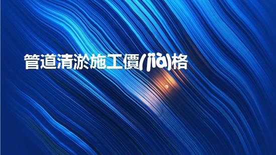 管道清淤施工價(jià)格清淤工程的秘密：如何提升施工效率與安全性？